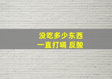 没吃多少东西一直打嗝 反酸